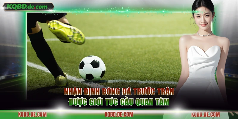 Nhận định bóng đá trước trận được giới túc cầu quan tâm