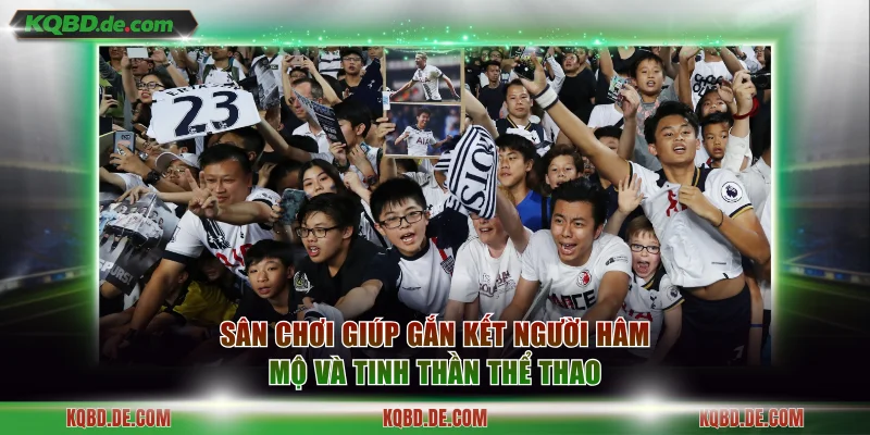 Sân chơi giúp gắn kết người hâm mộ và tinh thần thể thao